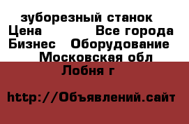 525 зуборезный станок › Цена ­ 1 000 - Все города Бизнес » Оборудование   . Московская обл.,Лобня г.